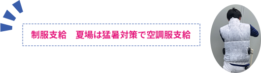 制服支給　夏場は猛暑対策で空調服支給